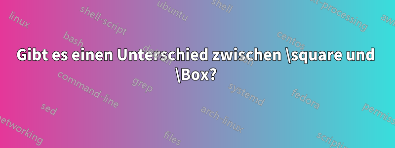 Gibt es einen Unterschied zwischen \square und \Box?