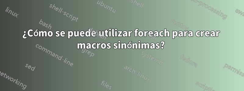 ¿Cómo se puede utilizar foreach para crear macros sinónimas?