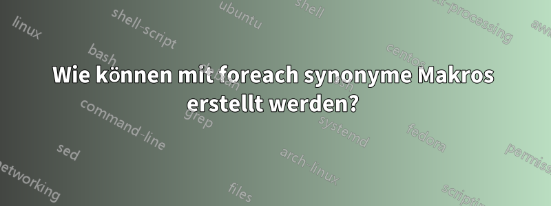 Wie können mit foreach synonyme Makros erstellt werden?