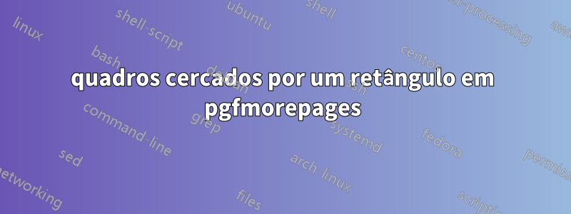 quadros cercados por um retângulo em pgfmorepages