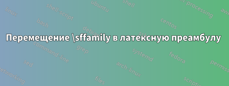 Перемещение \sffamily в латексную преамбулу
