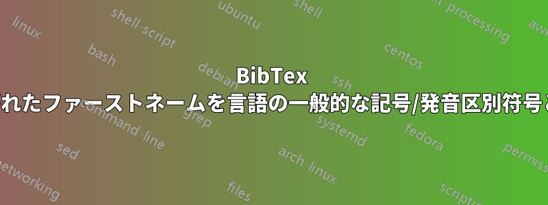 BibTex とハイフンでつながれたファーストネームを言語の一般的な記号/発音区別符号と組み合わせて使用