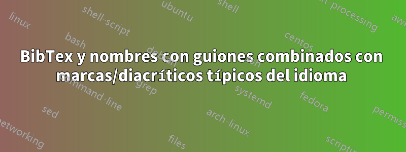 BibTex y nombres con guiones combinados con marcas/diacríticos típicos del idioma