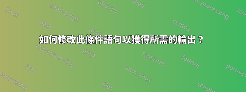 如何修改此條件語句以獲得所需的輸出？