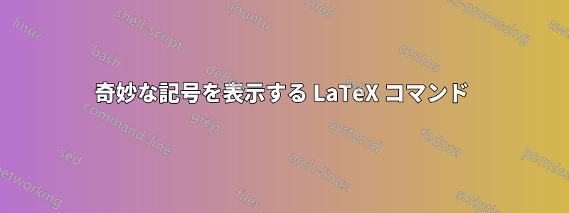 奇妙な記号を表示する LaTeX コマンド