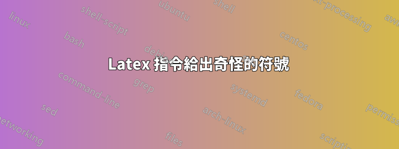 Latex 指令給出奇怪的符號
