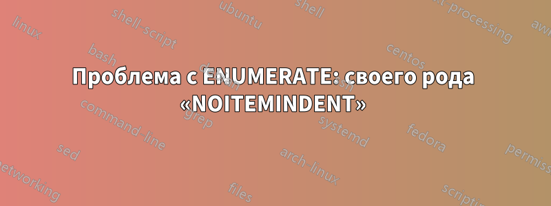 Проблема с ENUMERATE: своего рода «NOITEMINDENT»
