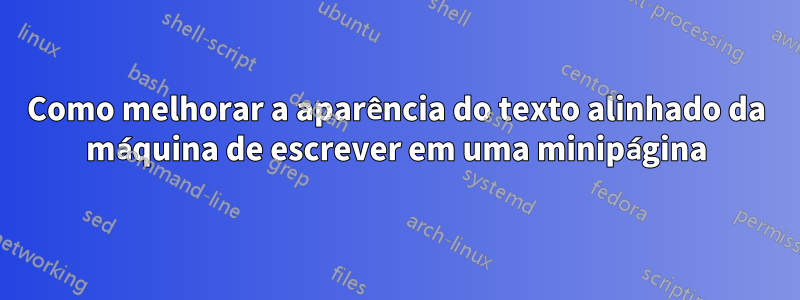 Como melhorar a aparência do texto alinhado da máquina de escrever em uma minipágina
