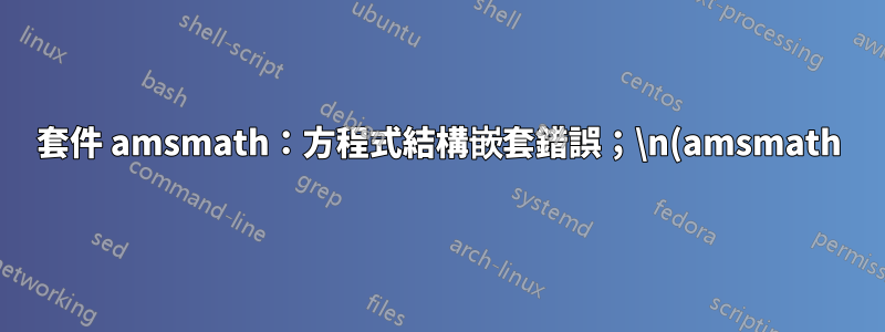 套件 amsmath:方程式結構嵌套錯誤;\n(amsmath) 嘗試使用「aligned」恢復