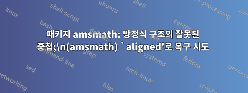 패키지 amsmath: 방정식 구조의 잘못된 중첩;\n(amsmath) `aligned'로 복구 시도