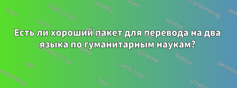 Есть ли хороший пакет для перевода на два языка по гуманитарным наукам?