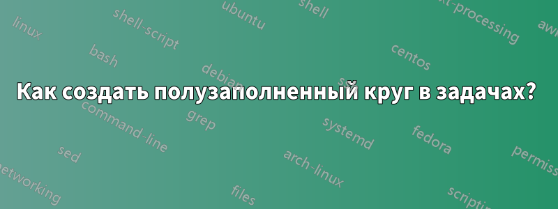 Как создать полузаполненный круг в задачах?