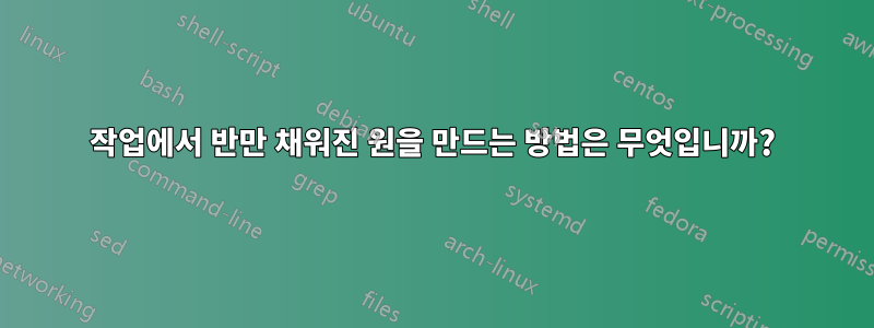 작업에서 반만 채워진 원을 만드는 방법은 무엇입니까?