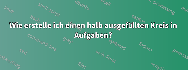 Wie erstelle ich einen halb ausgefüllten Kreis in Aufgaben?