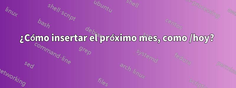 ¿Cómo insertar el próximo mes, como /hoy?