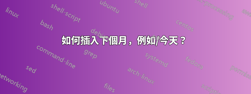 如何插入下個月,例如/今天?