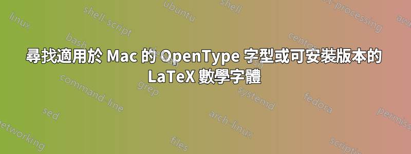 尋找適用於 Mac 的 OpenType 字型或可安裝版本的 LaTeX 數學字體
