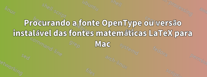 Procurando a fonte OpenType ou versão instalável das fontes matemáticas LaTeX para Mac