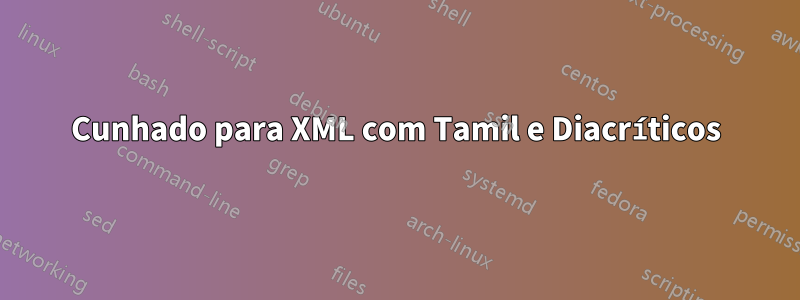 Cunhado para XML com Tamil e Diacríticos