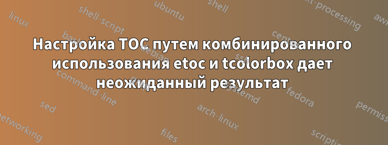 Настройка TOC путем комбинированного использования etoc и tcolorbox дает неожиданный результат