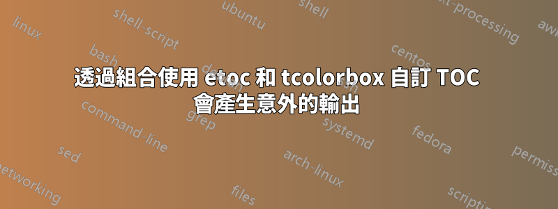 透過組合使用 etoc 和 tcolorbox 自訂 TOC 會產生意外的輸出