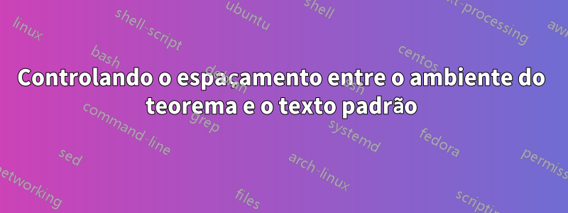 Controlando o espaçamento entre o ambiente do teorema e o texto padrão