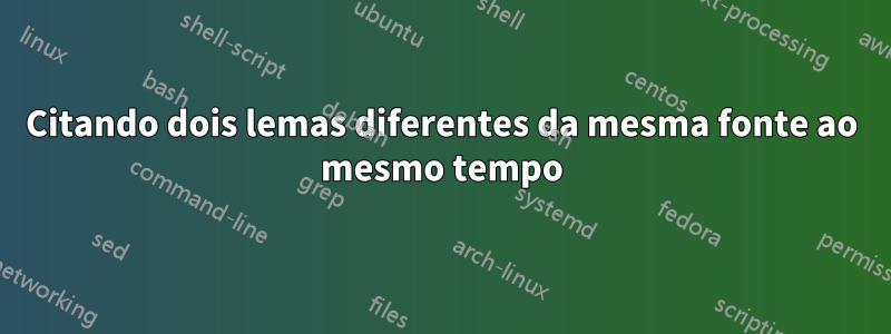 Citando dois lemas diferentes da mesma fonte ao mesmo tempo