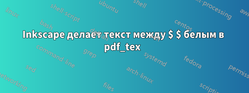 Inkscape делает текст между $ $ белым в pdf_tex 