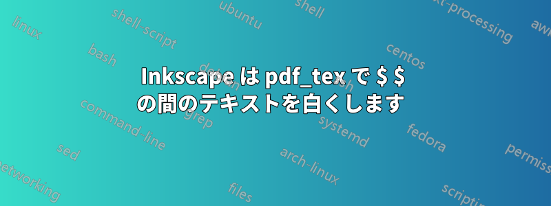 Inkscape は pdf_tex で $ $ の間のテキストを白くします 