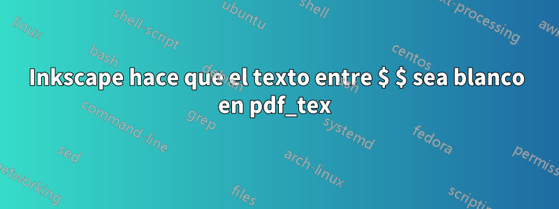 Inkscape hace que el texto entre $ $ sea blanco en pdf_tex 