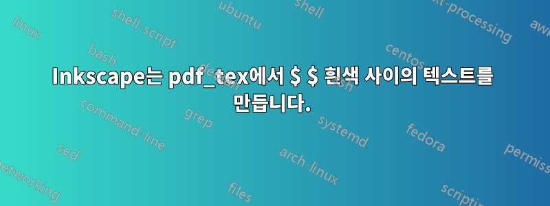 Inkscape는 pdf_tex에서 $ $ 흰색 사이의 텍스트를 만듭니다.