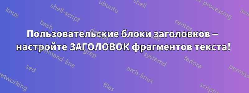 Пользовательские блоки заголовков — настройте ЗАГОЛОВОК фрагментов текста!