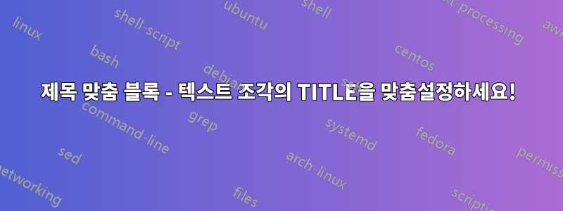 제목 맞춤 블록 - 텍스트 조각의 TITLE을 맞춤설정하세요!