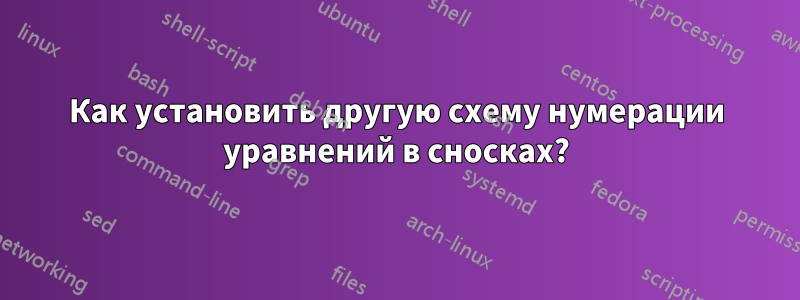 Как установить другую схему нумерации уравнений в сносках?