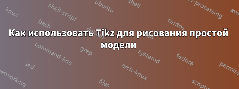 Как использовать Tikz для рисования простой модели