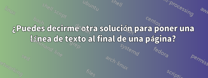 ¿Puedes decirme otra solución para poner una línea de texto al final de una página?