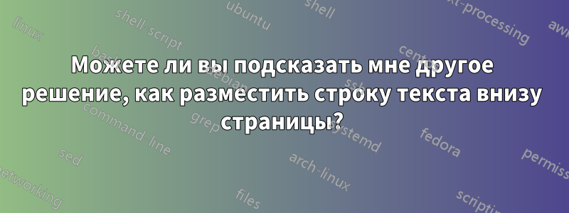 Можете ли вы подсказать мне другое решение, как разместить строку текста внизу страницы?