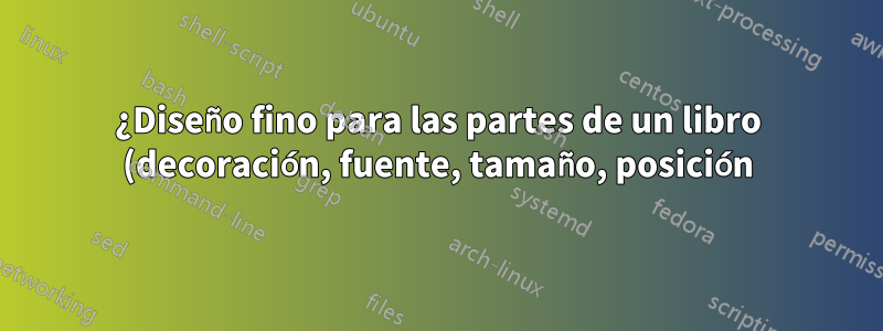 ¿Diseño fino para las partes de un libro (decoración, fuente, tamaño, posición) para las partes de un libro?