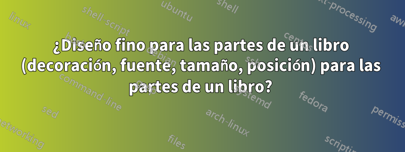 ¿Diseño fino para las partes de un libro (decoración, fuente, tamaño, posición) para las partes de un libro?