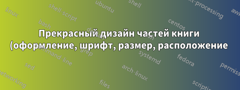 Прекрасный дизайн частей книги (оформление, шрифт, размер, расположение) частей книги?