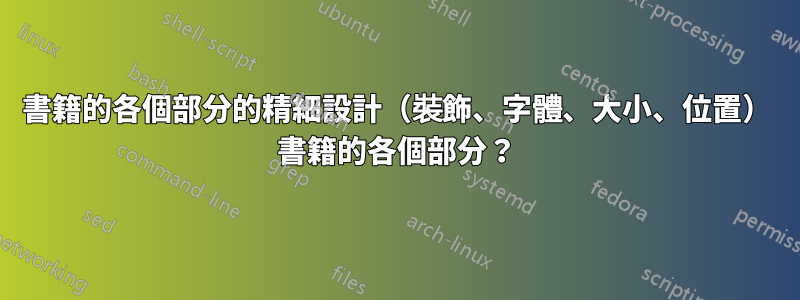 書籍的各個部分的精細設計（裝飾、字體、大小、位置） 書籍的各個部分？