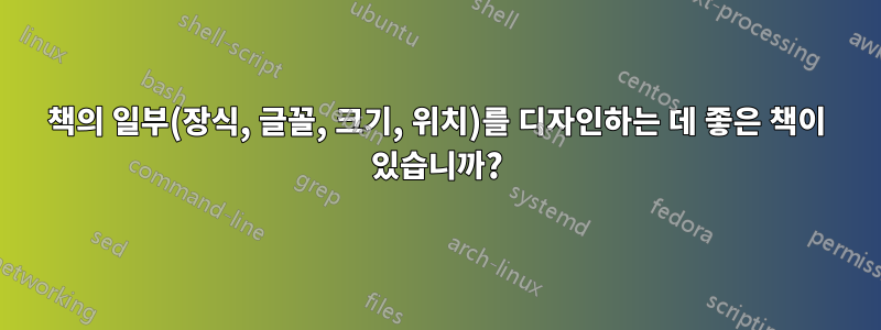 책의 일부(장식, 글꼴, 크기, 위치)를 디자인하는 데 좋은 책이 있습니까?