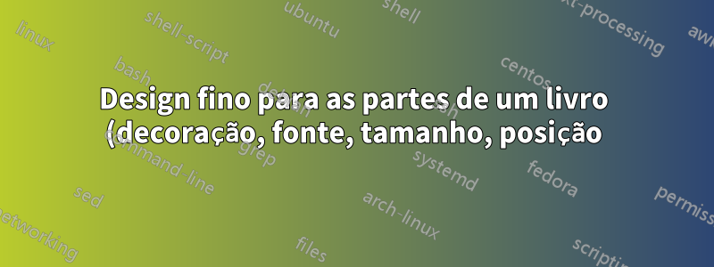 Design fino para as partes de um livro (decoração, fonte, tamanho, posição) para as partes de um livro?