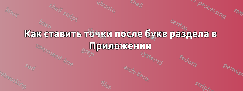 Как ставить точки после букв раздела в Приложении
