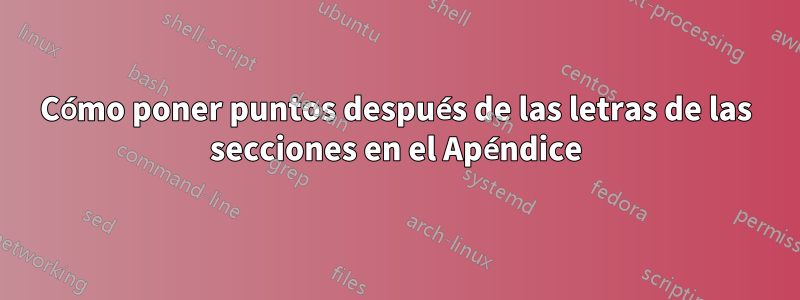 Cómo poner puntos después de las letras de las secciones en el Apéndice