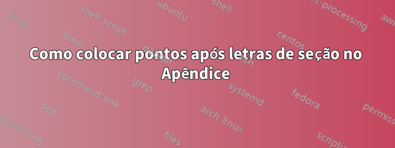 Como colocar pontos após letras de seção no Apêndice