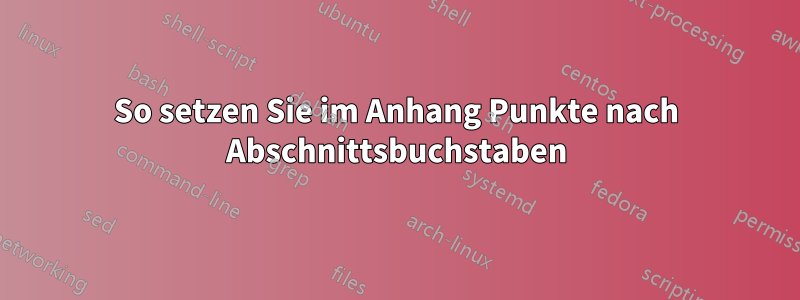So setzen Sie im Anhang Punkte nach Abschnittsbuchstaben