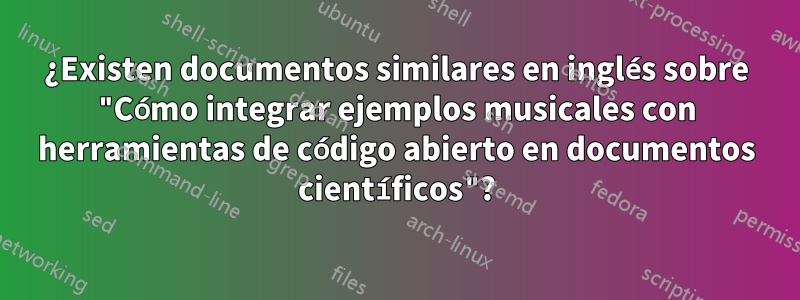 ¿Existen documentos similares en inglés sobre "Cómo integrar ejemplos musicales con herramientas de código abierto en documentos científicos"?