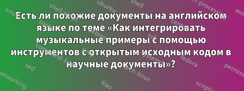 Есть ли похожие документы на английском языке по теме «Как интегрировать музыкальные примеры с помощью инструментов с открытым исходным кодом в научные документы»?