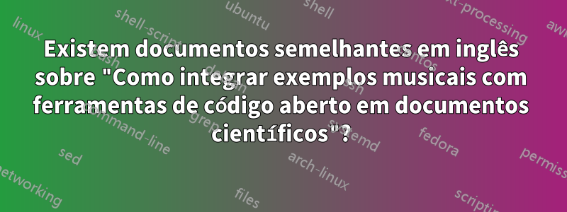 Existem documentos semelhantes em inglês sobre "Como integrar exemplos musicais com ferramentas de código aberto em documentos científicos"?